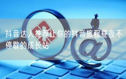 抖音达人推荐让你的抖音旅程昼夜不停歇的成