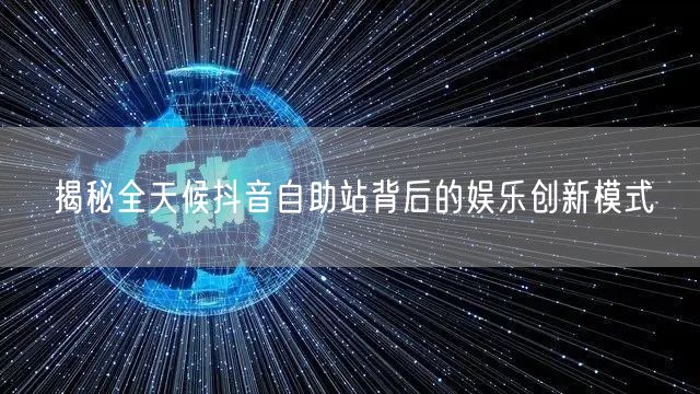 揭秘全天候抖音自助站背后的娱乐创新模式