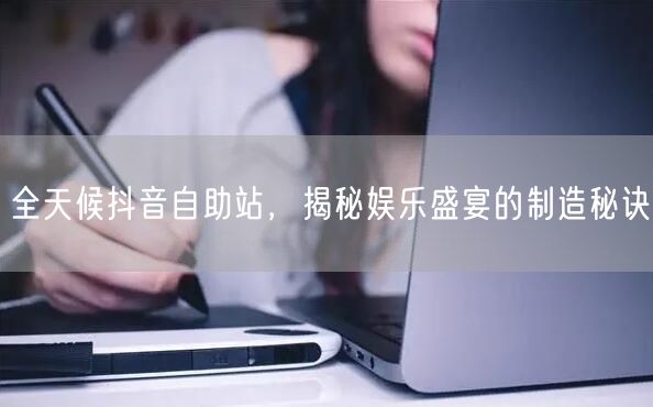 全天候抖音自助站,揭秘娱乐盛宴的制造秘诀