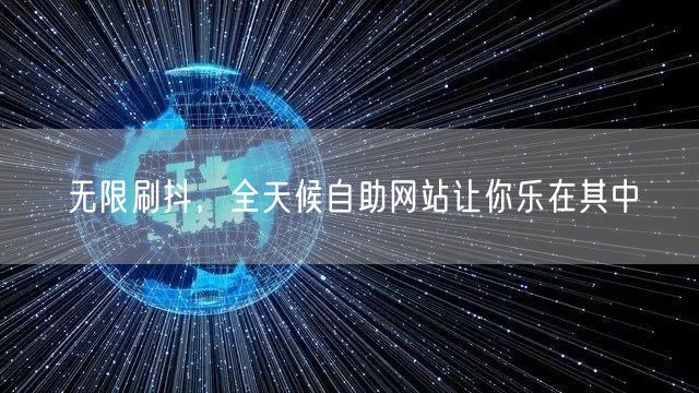 无限刷抖,全天候自助网站让你乐在其中