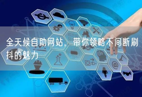 全天候自助网站，带你领略不间断刷抖的魅力