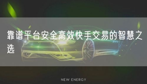 靠谱平台安全高效快手交易的智慧之选