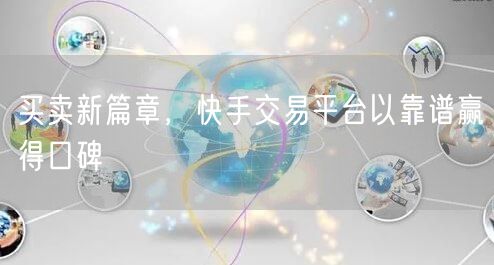 买卖新篇章，快手交易平台以靠谱赢得口碑