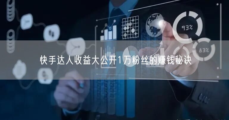 快手达人收益大公开1万粉丝的赚钱秘诀