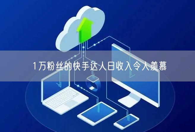 1万粉丝的快手达人日收入令人羡慕