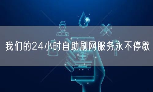 我们的24小时自助刷网服务永不停歇