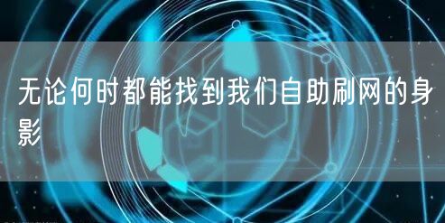 无论何时都能找到我们自助刷网的身影