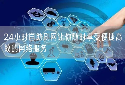 24小时自助刷网让你随时享受便捷高效的网