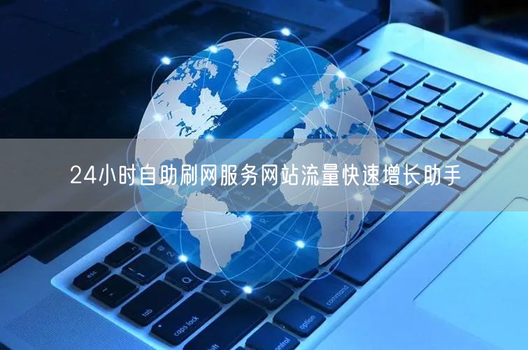24小时自助刷网服务网站流量快速增长助手