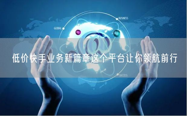 低价快手业务新篇章这个平台让你领航前行