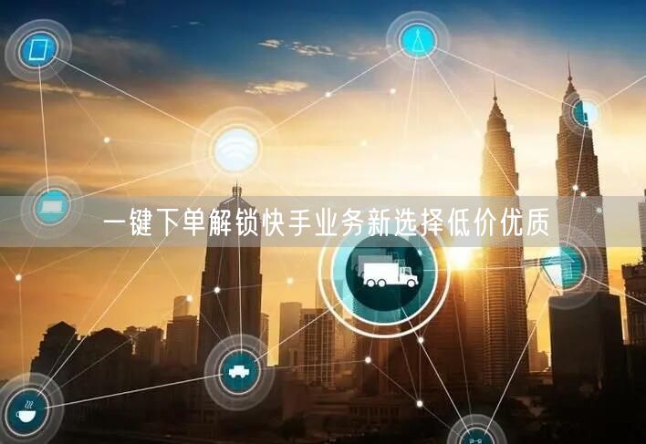 一键下单解锁快手业务新选择低价优质