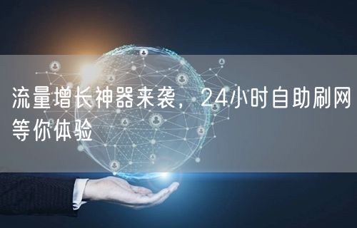 流量增长神器来袭,24小时自助刷网等你体