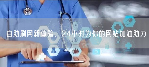 自助刷网新体验,24小时为你的网站加油助