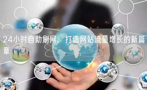 24小时自助刷网,打造网站流量增长的新篇