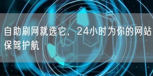 自助刷网就选它,24小时为你的网站保驾护