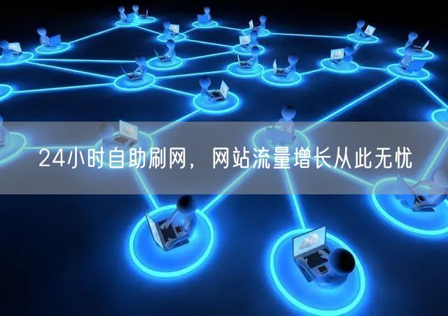 24小时自助刷网，网站流量增长从此无忧