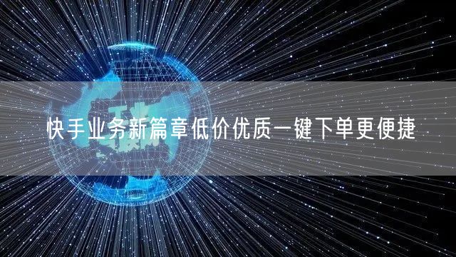快手业务新篇章低价优质一键下单更便捷