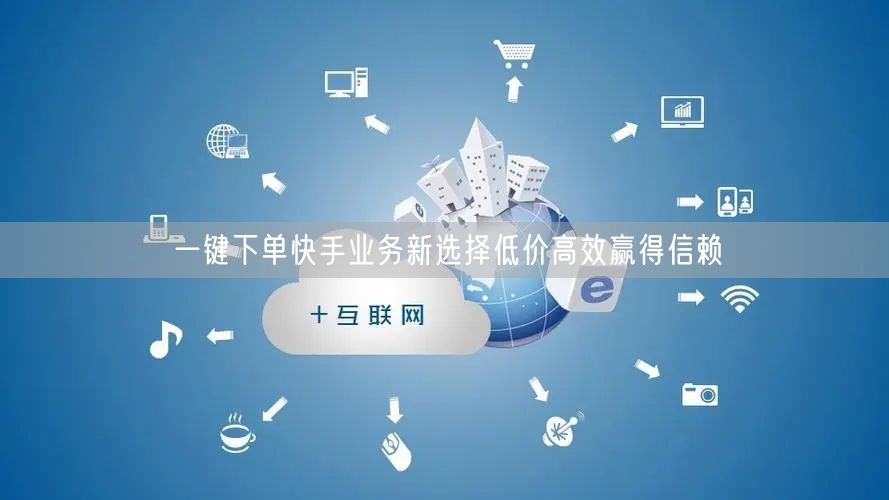 一键下单快手业务新选择低价高效赢得信赖