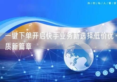 一键下单开启快手业务新选择低价优质新篇章