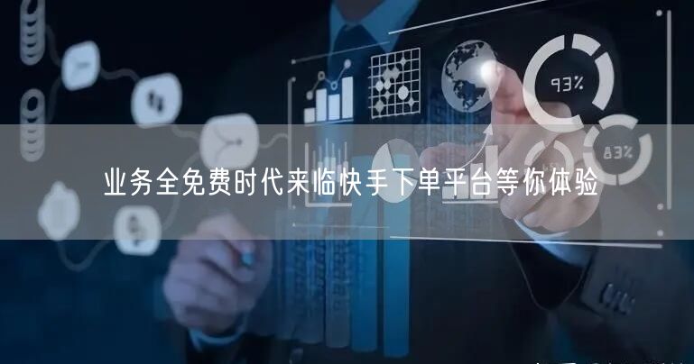 业务全免费时代来临快手下单平台等你体验