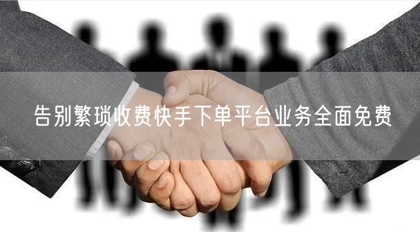告别繁琐收费快手下单平台业务全面免费