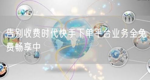 告别收费时代快手下单平台业务全免费畅享中