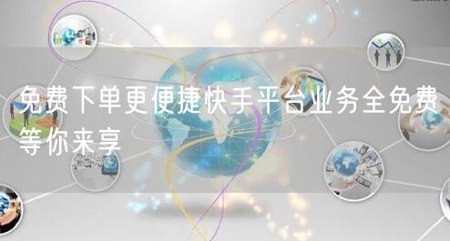 免费下单更便捷快手平台业务全免费等你来享