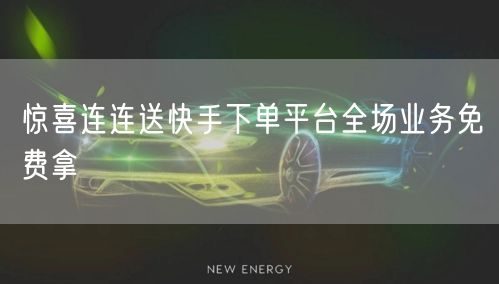 惊喜连连送快手下单平台全场业务免费拿