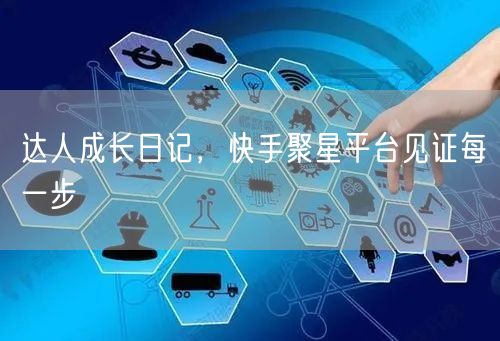 达人成长日记，快手聚星平台见证每一步