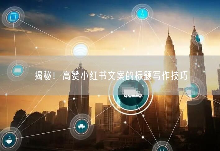 揭秘！高赞小红书文案的标题写作技巧