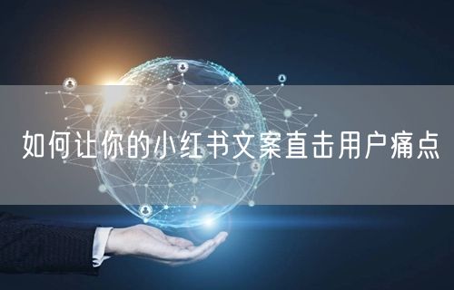 如何让你的小红书文案直击用户痛点