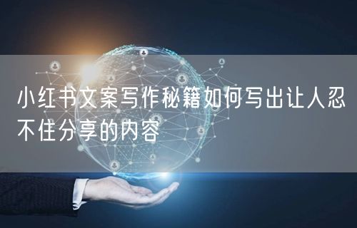 小红书文案写作秘籍如何写出让人忍不住分享