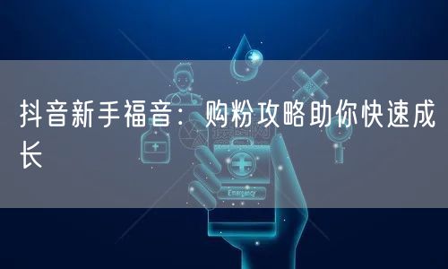 抖音新手福音:购粉攻略助你快速成长