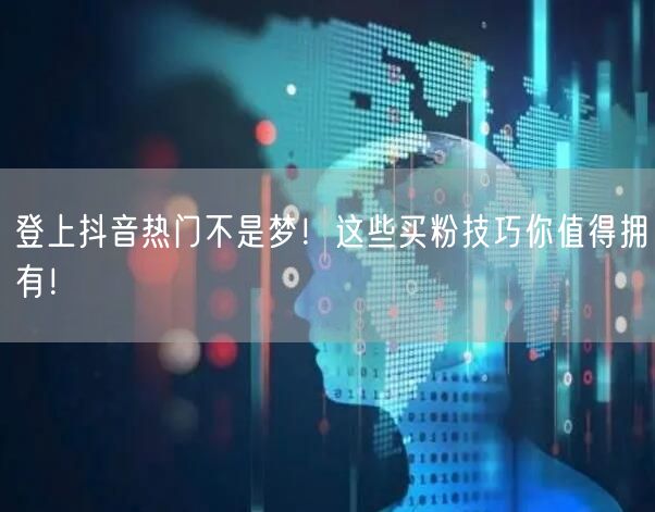 登上抖音热门不是梦!这些买粉技巧你值得拥