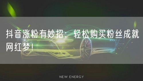 抖音涨粉有妙招：轻松购买粉丝成就网红梦！