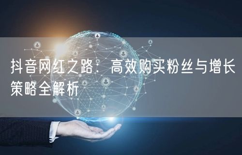 抖音网红之路：高效购买粉丝与增长策略全解