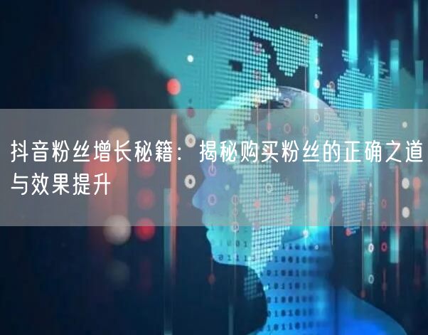 抖音粉丝增长秘籍：揭秘购买粉丝的正确之道