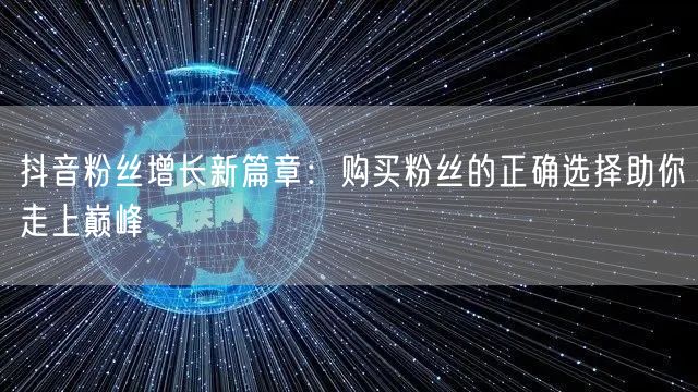 抖音粉丝增长新篇章：购买粉丝的正确选择助