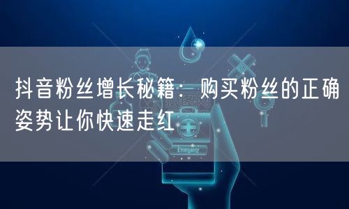 抖音粉丝增长秘籍：购买粉丝的正确姿势让你
