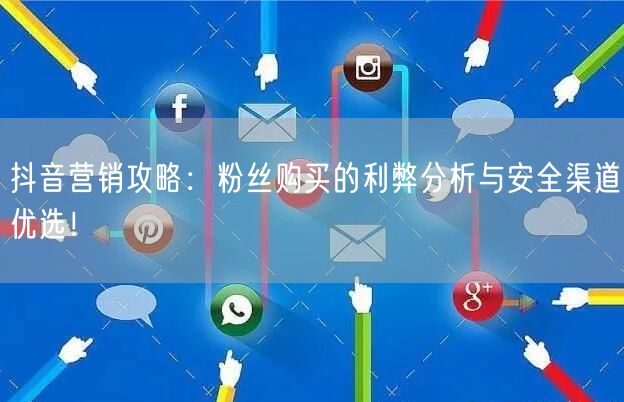 抖音营销攻略：粉丝购买的利弊分析与安全渠