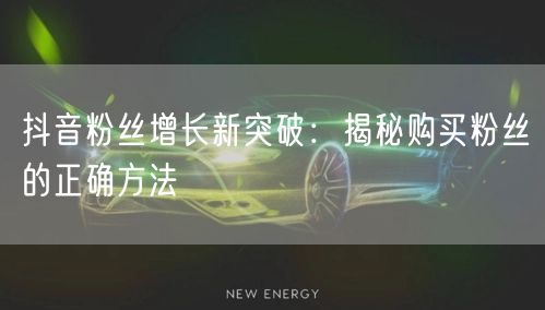 抖音粉丝增长新突破:揭秘购买粉丝的正确方