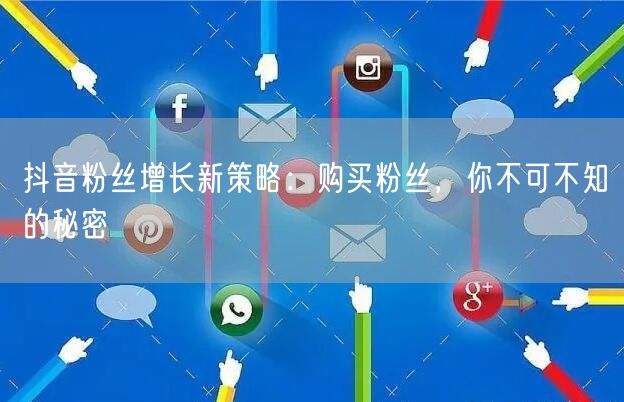 抖音粉丝增长新策略：购买粉丝，你不可不知