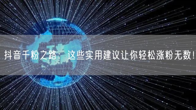 抖音千粉之路:这些实用建议让你轻松涨粉无