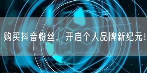 购买抖音粉丝，开启个人品牌新纪元！