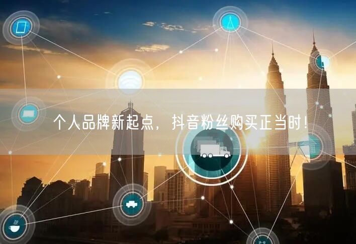 个人品牌新起点，抖音粉丝购买正当时！