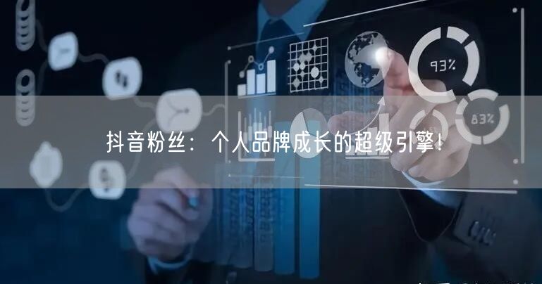 抖音粉丝：个人品牌成长的超级引擎！