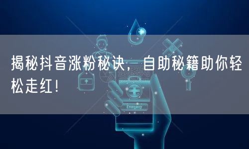 揭秘抖音涨粉秘诀，自助秘籍助你轻松走红！