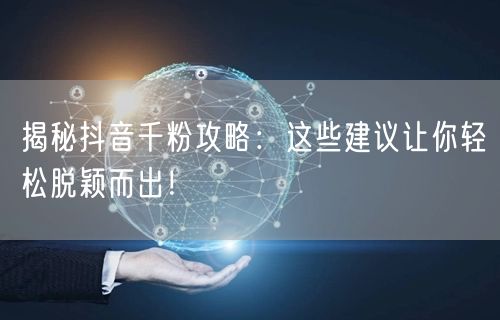 揭秘抖音千粉攻略:这些建议让你轻松脱颖而