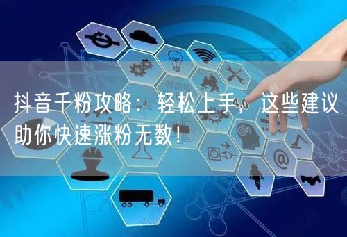 抖音千粉攻略：轻松上手，这些建议助你快速