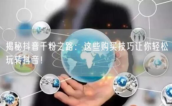 揭秘抖音千粉之路：这些购买技巧让你轻松玩